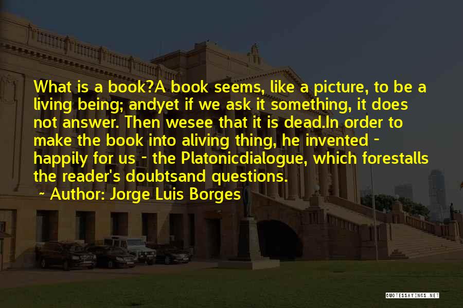 Jorge Luis Borges Quotes: What Is A Book?a Book Seems, Like A Picture, To Be A Living Being; Andyet If We Ask It Something,