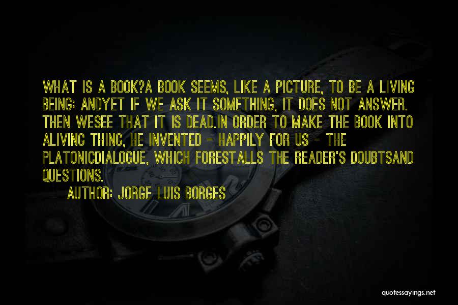 Jorge Luis Borges Quotes: What Is A Book?a Book Seems, Like A Picture, To Be A Living Being; Andyet If We Ask It Something,