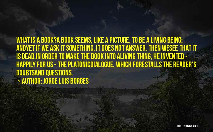 Jorge Luis Borges Quotes: What Is A Book?a Book Seems, Like A Picture, To Be A Living Being; Andyet If We Ask It Something,