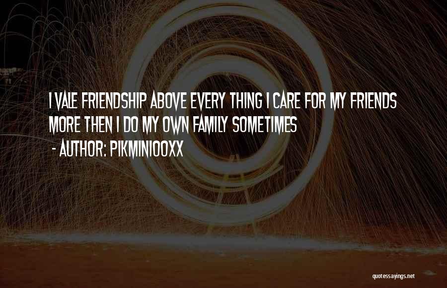 Pikmin100xx Quotes: I Vale Friendship Above Every Thing I Care For My Friends More Then I Do My Own Family Sometimes