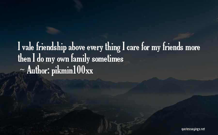 Pikmin100xx Quotes: I Vale Friendship Above Every Thing I Care For My Friends More Then I Do My Own Family Sometimes