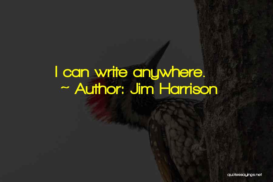 Jim Harrison Quotes: I Can Write Anywhere.