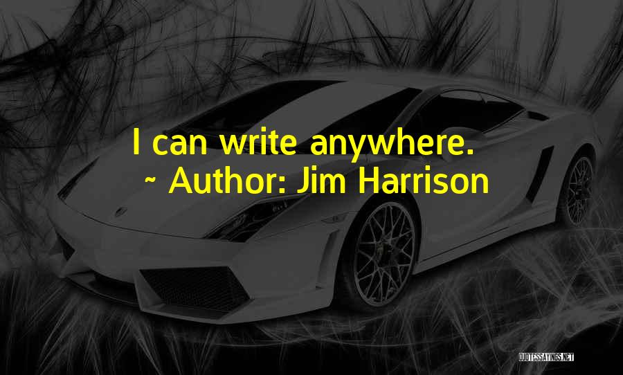 Jim Harrison Quotes: I Can Write Anywhere.