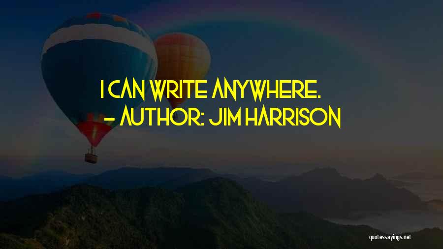 Jim Harrison Quotes: I Can Write Anywhere.