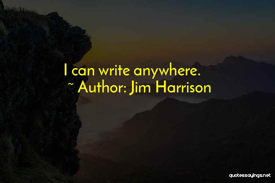 Jim Harrison Quotes: I Can Write Anywhere.