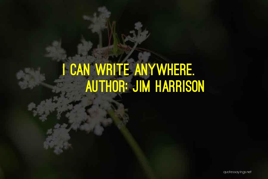 Jim Harrison Quotes: I Can Write Anywhere.