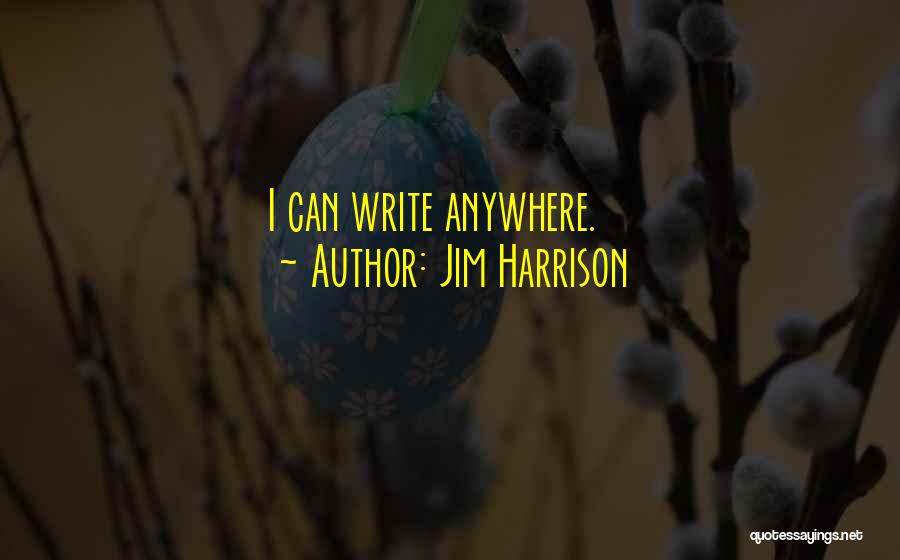 Jim Harrison Quotes: I Can Write Anywhere.