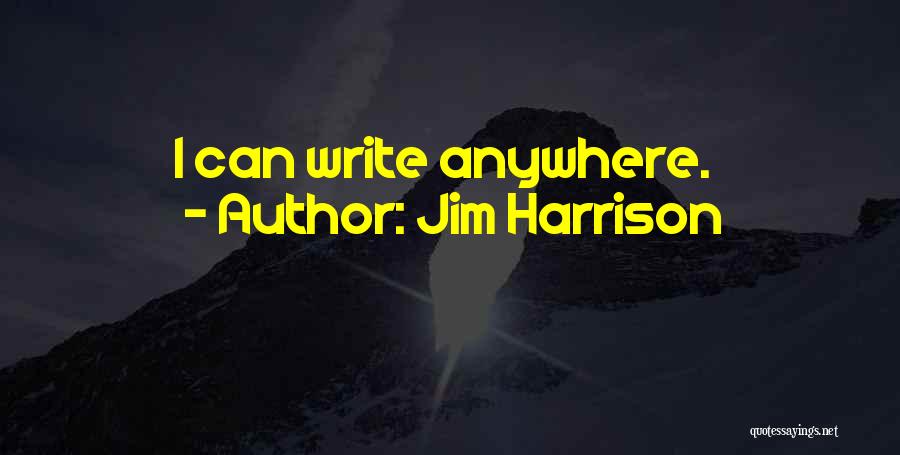 Jim Harrison Quotes: I Can Write Anywhere.