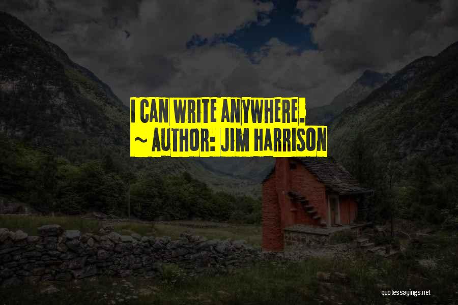 Jim Harrison Quotes: I Can Write Anywhere.