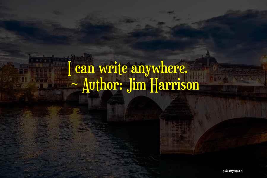 Jim Harrison Quotes: I Can Write Anywhere.