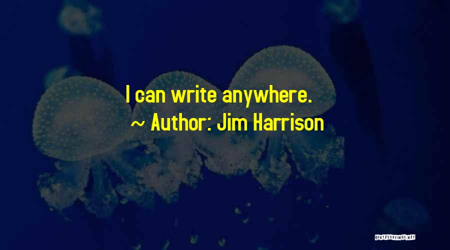 Jim Harrison Quotes: I Can Write Anywhere.