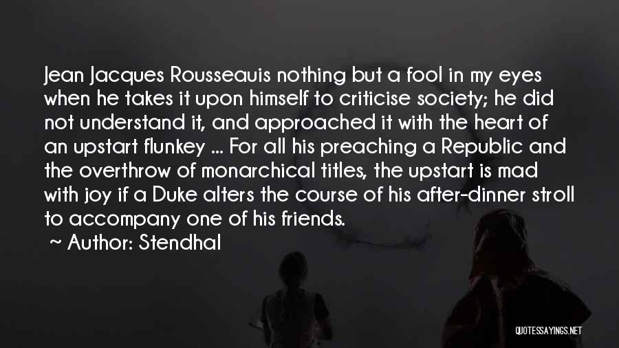 Stendhal Quotes: Jean Jacques Rousseauis Nothing But A Fool In My Eyes When He Takes It Upon Himself To Criticise Society; He