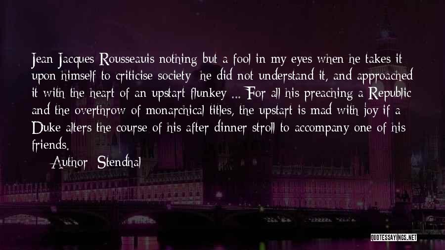 Stendhal Quotes: Jean Jacques Rousseauis Nothing But A Fool In My Eyes When He Takes It Upon Himself To Criticise Society; He