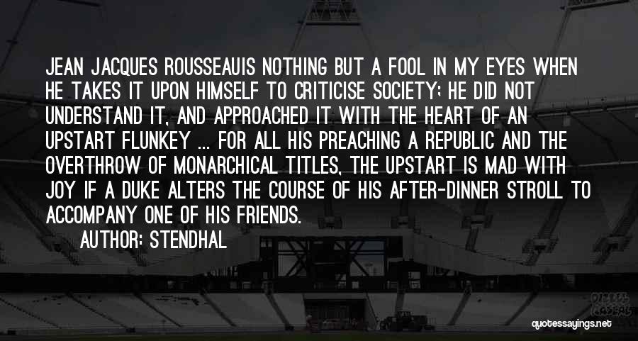 Stendhal Quotes: Jean Jacques Rousseauis Nothing But A Fool In My Eyes When He Takes It Upon Himself To Criticise Society; He