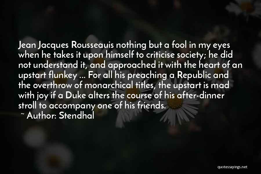 Stendhal Quotes: Jean Jacques Rousseauis Nothing But A Fool In My Eyes When He Takes It Upon Himself To Criticise Society; He