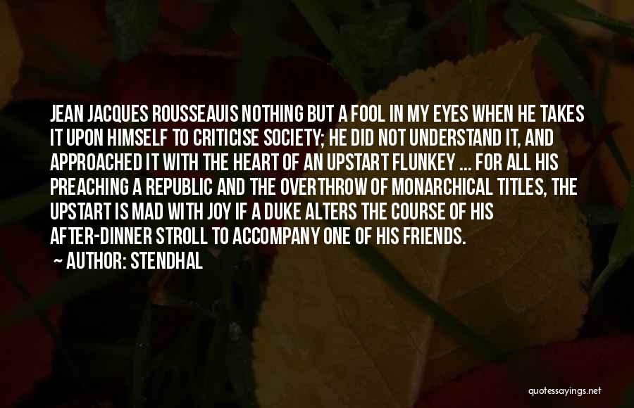 Stendhal Quotes: Jean Jacques Rousseauis Nothing But A Fool In My Eyes When He Takes It Upon Himself To Criticise Society; He