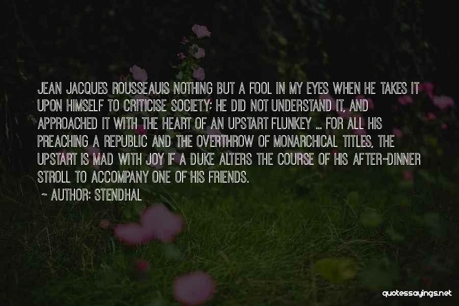 Stendhal Quotes: Jean Jacques Rousseauis Nothing But A Fool In My Eyes When He Takes It Upon Himself To Criticise Society; He