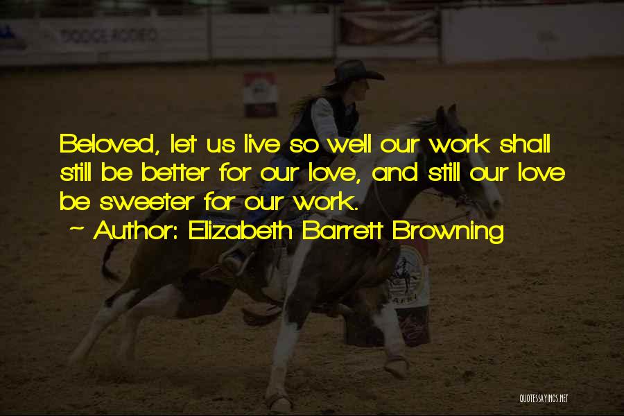 Elizabeth Barrett Browning Quotes: Beloved, Let Us Live So Well Our Work Shall Still Be Better For Our Love, And Still Our Love Be