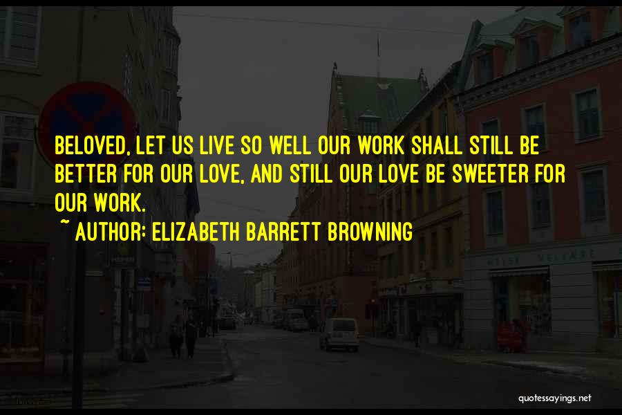 Elizabeth Barrett Browning Quotes: Beloved, Let Us Live So Well Our Work Shall Still Be Better For Our Love, And Still Our Love Be