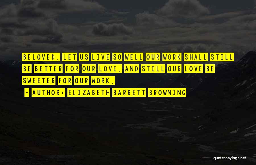 Elizabeth Barrett Browning Quotes: Beloved, Let Us Live So Well Our Work Shall Still Be Better For Our Love, And Still Our Love Be