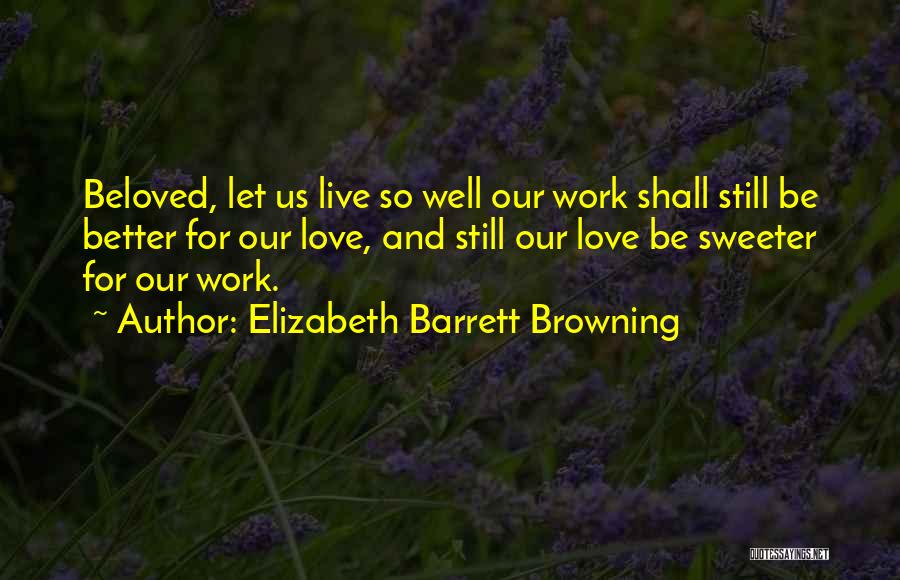 Elizabeth Barrett Browning Quotes: Beloved, Let Us Live So Well Our Work Shall Still Be Better For Our Love, And Still Our Love Be