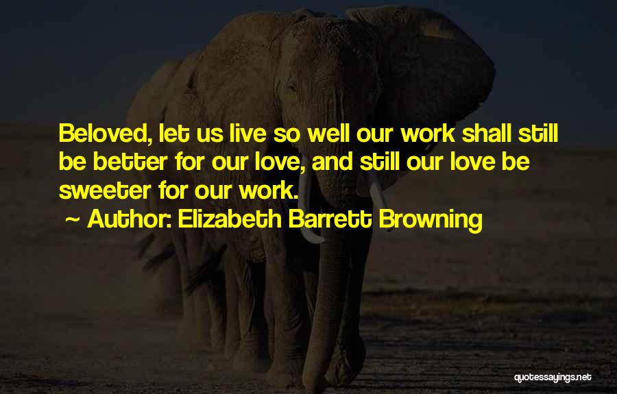 Elizabeth Barrett Browning Quotes: Beloved, Let Us Live So Well Our Work Shall Still Be Better For Our Love, And Still Our Love Be