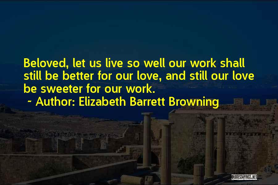 Elizabeth Barrett Browning Quotes: Beloved, Let Us Live So Well Our Work Shall Still Be Better For Our Love, And Still Our Love Be