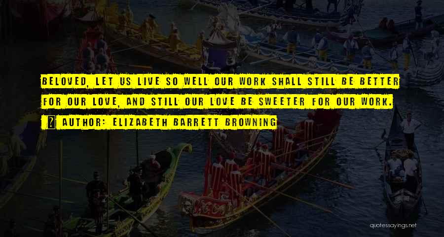 Elizabeth Barrett Browning Quotes: Beloved, Let Us Live So Well Our Work Shall Still Be Better For Our Love, And Still Our Love Be