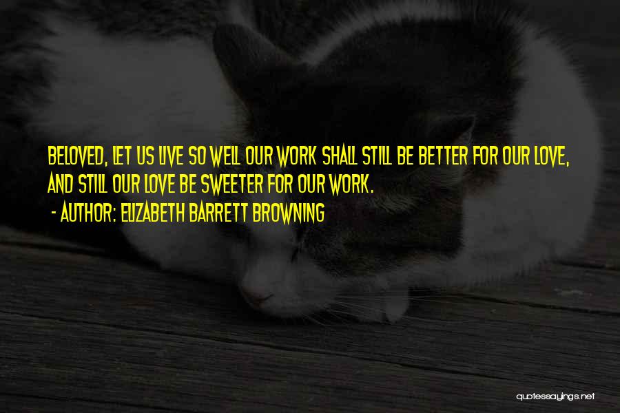 Elizabeth Barrett Browning Quotes: Beloved, Let Us Live So Well Our Work Shall Still Be Better For Our Love, And Still Our Love Be