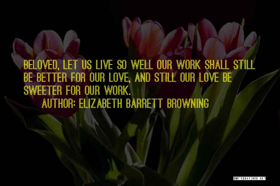 Elizabeth Barrett Browning Quotes: Beloved, Let Us Live So Well Our Work Shall Still Be Better For Our Love, And Still Our Love Be
