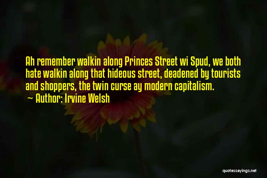 Irvine Welsh Quotes: Ah Remember Walkin Along Princes Street Wi Spud, We Both Hate Walkin Along That Hideous Street, Deadened By Tourists And