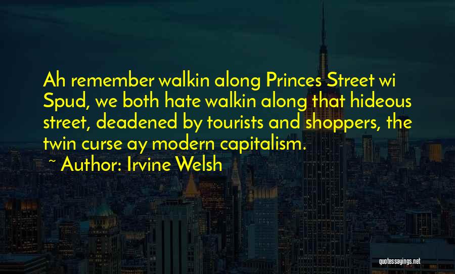 Irvine Welsh Quotes: Ah Remember Walkin Along Princes Street Wi Spud, We Both Hate Walkin Along That Hideous Street, Deadened By Tourists And