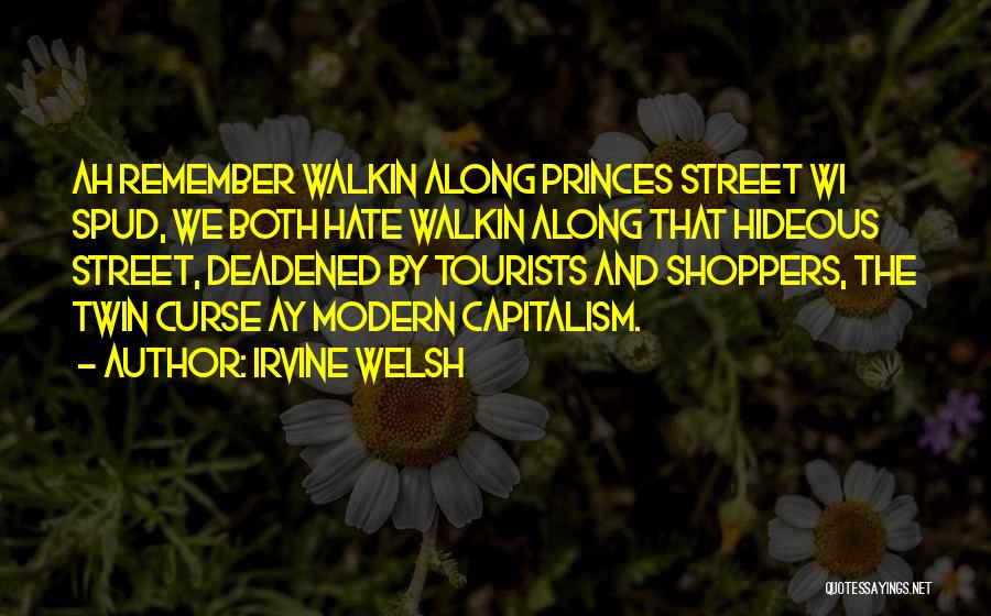 Irvine Welsh Quotes: Ah Remember Walkin Along Princes Street Wi Spud, We Both Hate Walkin Along That Hideous Street, Deadened By Tourists And