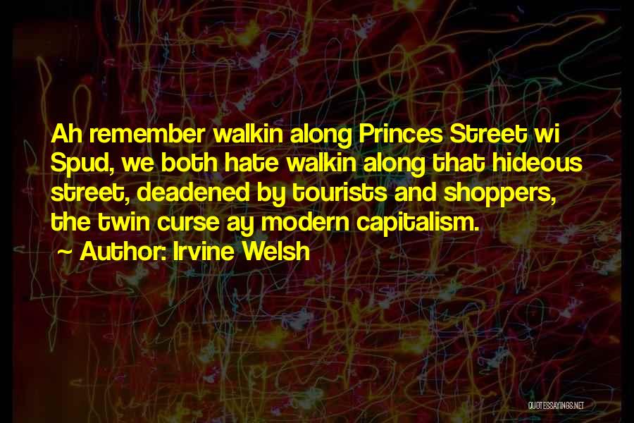 Irvine Welsh Quotes: Ah Remember Walkin Along Princes Street Wi Spud, We Both Hate Walkin Along That Hideous Street, Deadened By Tourists And