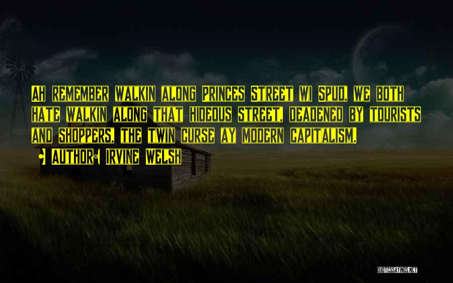 Irvine Welsh Quotes: Ah Remember Walkin Along Princes Street Wi Spud, We Both Hate Walkin Along That Hideous Street, Deadened By Tourists And