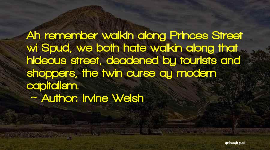 Irvine Welsh Quotes: Ah Remember Walkin Along Princes Street Wi Spud, We Both Hate Walkin Along That Hideous Street, Deadened By Tourists And