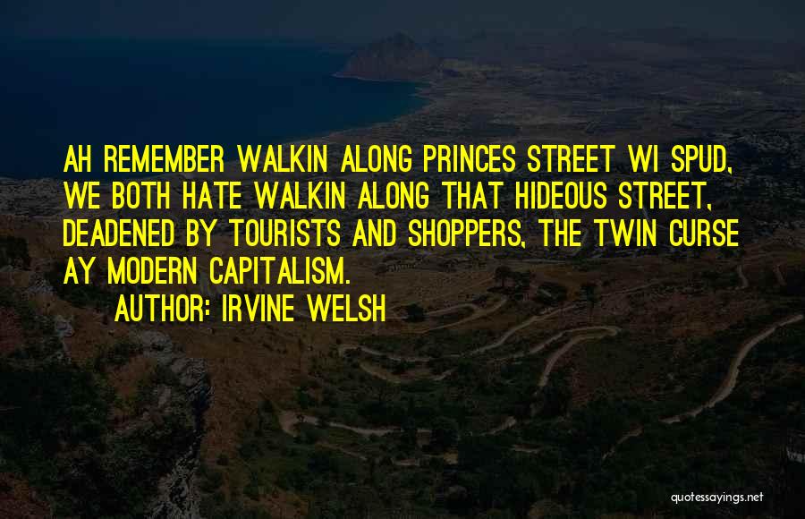 Irvine Welsh Quotes: Ah Remember Walkin Along Princes Street Wi Spud, We Both Hate Walkin Along That Hideous Street, Deadened By Tourists And