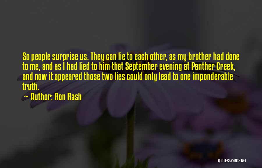 Ron Rash Quotes: So People Surprise Us. They Can Lie To Each Other, As My Brother Had Done To Me, And As I