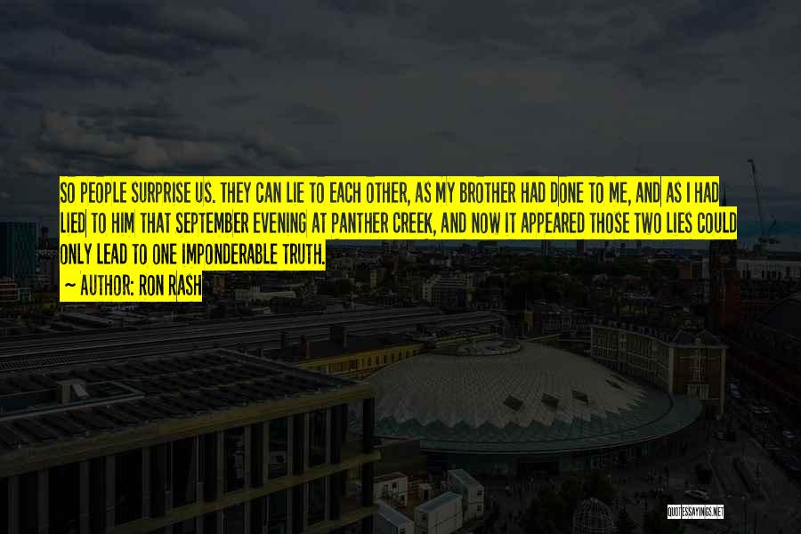 Ron Rash Quotes: So People Surprise Us. They Can Lie To Each Other, As My Brother Had Done To Me, And As I