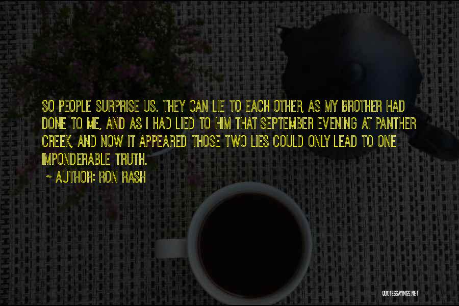 Ron Rash Quotes: So People Surprise Us. They Can Lie To Each Other, As My Brother Had Done To Me, And As I