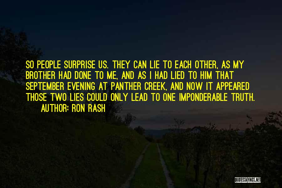 Ron Rash Quotes: So People Surprise Us. They Can Lie To Each Other, As My Brother Had Done To Me, And As I