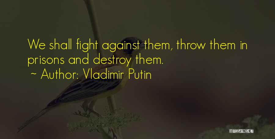 Vladimir Putin Quotes: We Shall Fight Against Them, Throw Them In Prisons And Destroy Them.