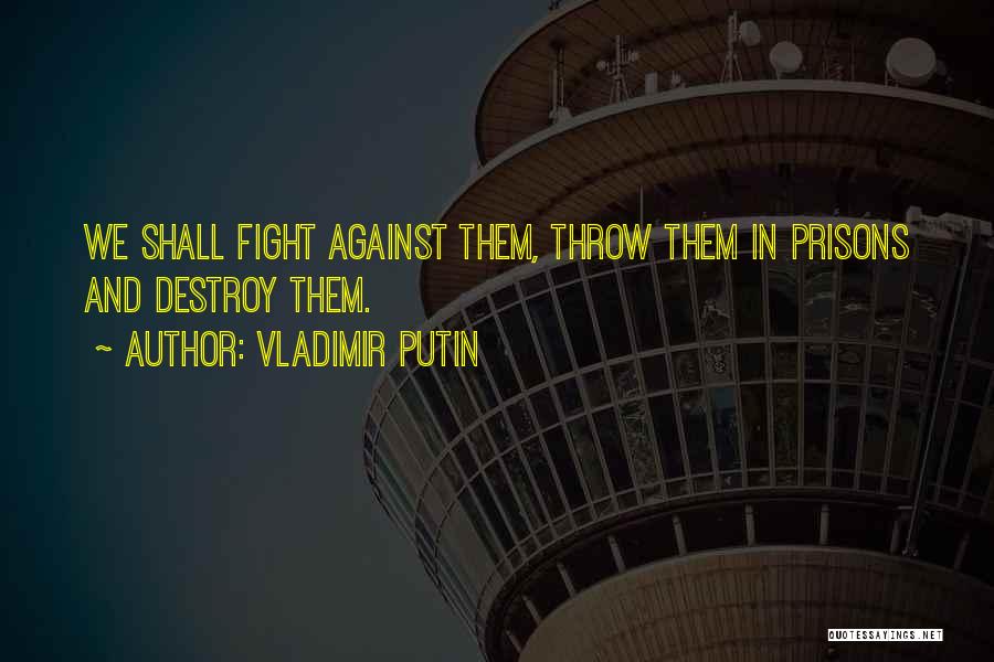 Vladimir Putin Quotes: We Shall Fight Against Them, Throw Them In Prisons And Destroy Them.