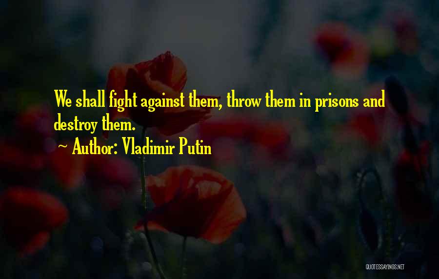 Vladimir Putin Quotes: We Shall Fight Against Them, Throw Them In Prisons And Destroy Them.