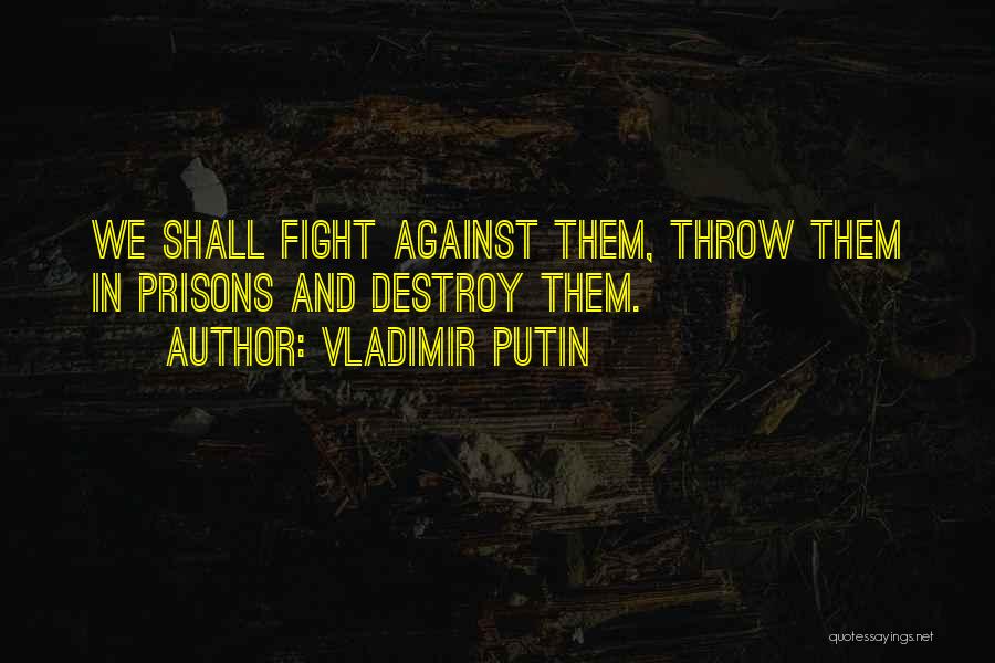 Vladimir Putin Quotes: We Shall Fight Against Them, Throw Them In Prisons And Destroy Them.
