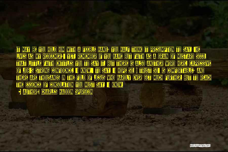 Charles Haddon Spurgeon Quotes: It May Be You Hold Him With A Feeble Hand; You Half Think It Presumption To Say, He Lives As