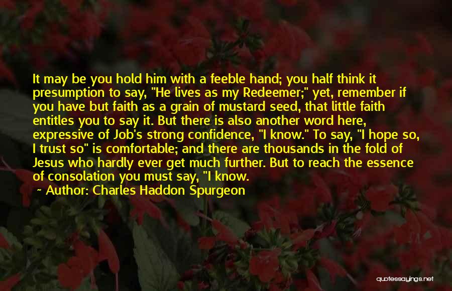 Charles Haddon Spurgeon Quotes: It May Be You Hold Him With A Feeble Hand; You Half Think It Presumption To Say, He Lives As