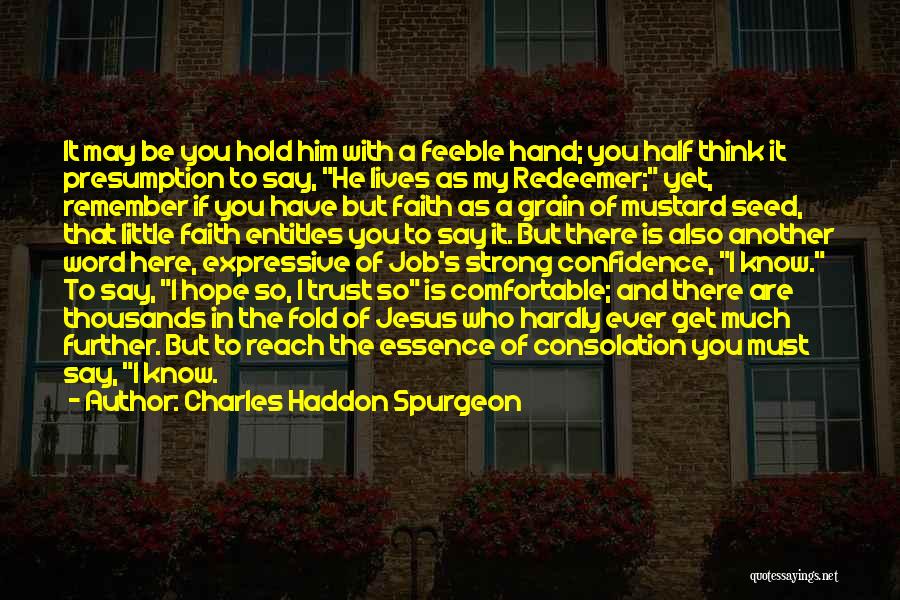 Charles Haddon Spurgeon Quotes: It May Be You Hold Him With A Feeble Hand; You Half Think It Presumption To Say, He Lives As