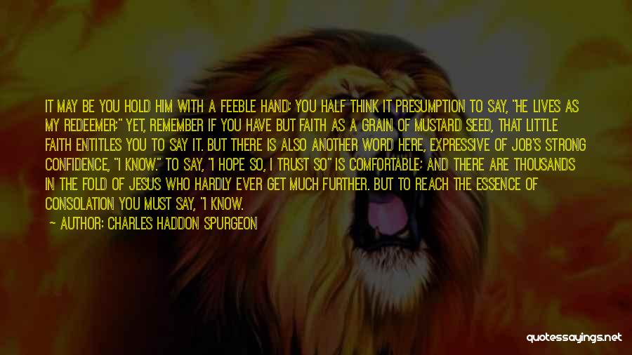 Charles Haddon Spurgeon Quotes: It May Be You Hold Him With A Feeble Hand; You Half Think It Presumption To Say, He Lives As