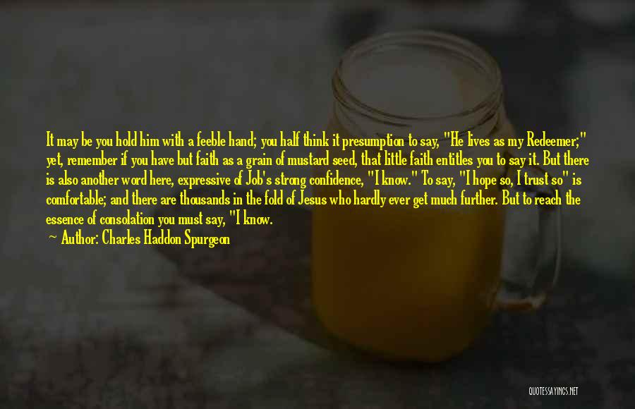 Charles Haddon Spurgeon Quotes: It May Be You Hold Him With A Feeble Hand; You Half Think It Presumption To Say, He Lives As